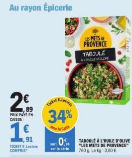 Au rayon Épicerie  €  1,89 PRIX PAYE EN CAISSE  1€  1,91  TICKET E.Leclerc COMPRIS  34%  Avec la Carte  soit 0%  sur la carte  LES METS DE PROVENCE TABOULE ACHILLED OLIVE  TABOULÉ À L'HUILE D'OLIVE "L