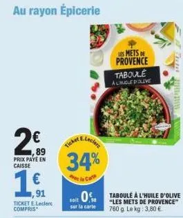 au rayon épicerie  €  1,89 prix paye en caisse  1€  1,91  ticket e.leclerc compris  34%  avec la carte  soit 0%  sur la carte  les mets de provence taboule achilled olive  taboulé à l'huile d'olive "l