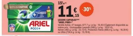 b  boite en carton  ariel  pods+  active deo fresh  € -30%  lessive capsules "ariel pods+"  variété active 27 lavages. 677,7 g. le kg: 16,45 € egalement disponible au mėms prix: unstoppable lavande (5