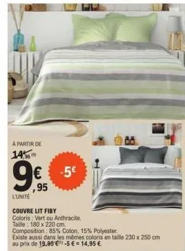 à partir de  14  € -5€  ,95  l'unite  couvre lit fiby  coloris: vert ou anthracite. taille: 180 x 220 cm.  composition: 85% coton, 15% polyester.  existe aussi dans les mêmes coloris en taille 230 x 2