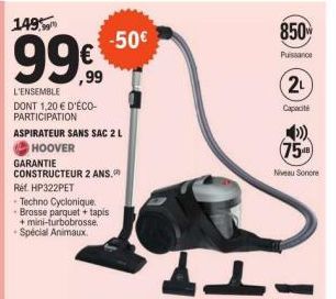 149.99  -50€  ,99  L'ENSEMBLE DONT 1,20 € D'ÉCO-PARTICIPATION  ASPIRATEUR SANS SAC 2 L  HOOVER  GARANTIE  CONSTRUCTEUR 2 ANS. Réf. HP322PET  Techno Cyclonique.  - Brosse parquet + tapis-+ mini-turbobr