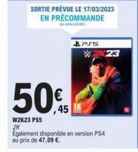 50%  W2K23 PS5 2K  SORTIE PRÉVUE LE 17/03/2023 EN PRÉCOMMANDE  PSS W2 23  Également disponible en version PS4 au prix de 47,09 €. 
