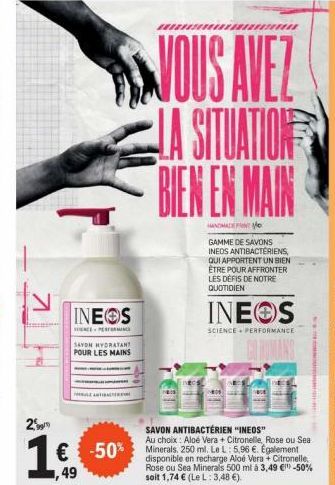 71  29  INEOS  SAVON HYDRATANT POUR LES MAINS  Ko  comm  € -50% Le L 5.96  49  www  VOUS AVEZ  LA SITUATION BIEN EN MAIN  HANDMADE  GAMME DE SAVONS INEOS ANTIBACTÉRIENS, QUI APPORTENT UN BIEN ETRE POU