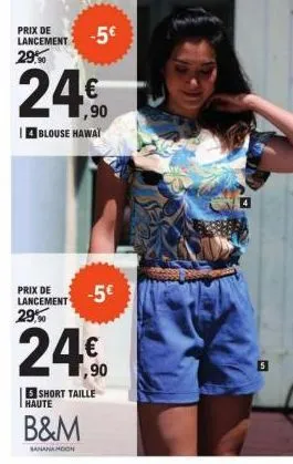 prix de  lancement -5€ 29,9  24€  1,90  blouse haway  prix de lancement  29,90  -5€  24€  1,90  5 short taille haute  b&m  banana moon  5 