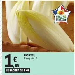 1.€,  ,89  le sachet de 1 kg  endives catégorie : 1.  fruits & legumes de france 