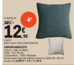 A PARTIR DE 16%  12€  ,95  -4€  L'UNITE  DONT 0,05 € D'ÉCO-PARTICIPATION  COUSSIN BOUCLETTE  Coloris : Kaki ou Blanc.  Taille: 45 x 45 cm.  Composition: 100% Polyester.  Existe aussi dans les mêmes co