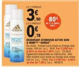 adidas  stant  le 1 produit  ,90  le 2" produit  ,78  deodorant atomiseur actvie skin  & mind  "adidas"  au choix: instant cool mixte ou energy kick mixte 100 ml. le l: 39 €. par 2 (200 ml): 4,68 € au