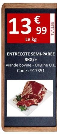 €  13999  Le kg  TVA 5.5%  ENTRECOTE SEMI-PAREE  3KG/+  Viande bovine - Origine U.E.  Code: 917351 