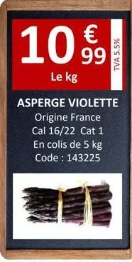 10.99  €  le kg  tva 5.5%  asperge violette origine france cal 16/22 cat 1  en colis de 5 kg code: 143225 