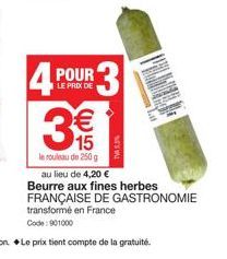 LE PRIX DE  3 4 POUR 3.  €  15  le rouleau de 250 g  (11)  TV5.5%  Lat  au lieu de 4,20 € Beurre aux fines herbes FRANÇAISE DE GASTRONOMIE transformé en France Code: 901000 