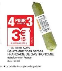 le prix de  3 4 pour 3.  €  15  le rouleau de 250 g  (11)  tv5.5%  lat  au lieu de 4,20 € beurre aux fines herbes française de gastronomie transformé en france code: 901000 