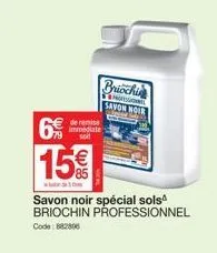 de remise immédiate soit  15€  briochin profess savon noir  savon noir spécial solsª briochin professionnel  code: 882806 