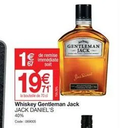 1€/ 19%  71  la bouteille de 70 cl  € de remise immédiate soit  whiskey gentleman jack jack daniel's  40% code: 069005  gentleman jack  jus denet 