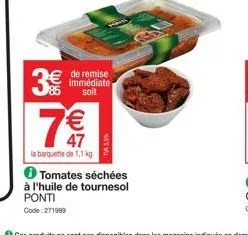 de remise immédiate soit  € 47  la barquette de 1,1 kg  tomates séchées à l'huile de tournesol  ponti code:271999 