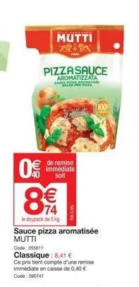 0%  8(1)  8  pizza sauce  aromatizzata salsa per pizza  €  74  le doypack de 5 kg  mutti aima  de remise immédiate soit  sauce pizza aromatisée mutti  code: 355611  classique : 8,41 €  ce prix tient c