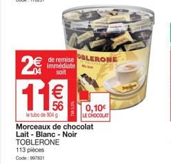 2€  de remise OBLERONE  immédiate a soit  11€€  le tubo de 904 g Morceaux de chocolat Lait-Blanc - Noir TOBLERONE 113 pièces Code: 997831  0,10€ LE CHOCOLAT 