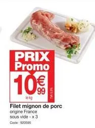 prix promo  10€  le kg  t5.5%  filet mignon de porc origine france sous vide - x 3 code: 920695 