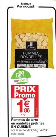 Marque Promocash  Cuisine  POMMES RONDELLES PRÉFRITES SURGELÉES  259  +80 POINTS monclub  PRIX Promo  € 86  le kg  TV 5,5%  Pommes de terre en rondell  EN CUISINE  soit le sachet de 2,5 kg: 4,65 € Cod