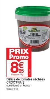 PRIX Promo  80  €  AGROAZUR DELICE DE TOMATES SECHEES  95  le seau de 1 kg  TA5%  Délice de tomates séchées CROC FRAIS  conditionné en France Code: 749475 