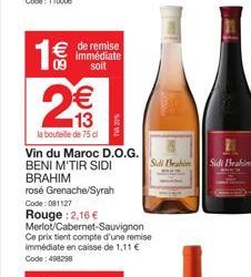 € de remise  immédiate soit  1€  2€  13  la bouteille de 75 cl  (11)  Vin du Maroc D.O.G.  BENI M'TIR SIDI BRAHIM  rosé Grenache/Syrah  Code: 081127 Rouge: 2,16 € Merlot/Cabernet Sauvignon Ce prix tie