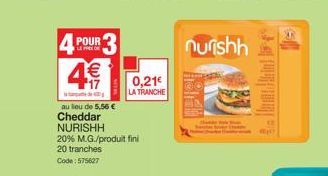 4 POUR 4€  au lieu de 5,56 € Cheddar NURISHH  20% M.G./produit fini  20 tranches  Code: 575627  0,21€  LA TRANCHE  nurishh  that  19 