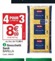 4 pour 3  le prix de  sardi barilla  code: 088949  €  69  le sac de 5 kg  au lieu de 11,58 €  gnocchetti  specialita  ban  specialita  ba  specialita 
