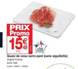 PRIX Promo  15€  le kg  Quasi de veau semi-paré (sans aiguillette) origine France sous vide  Codes: 636847-546392  VIANDE 