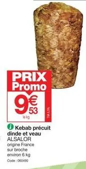 prix promo €  53  lekg  kebab précuit dinde et veau alsalor origine france sur broche environ 6 kg code: 060190 