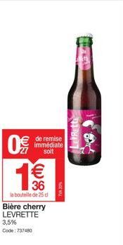0  NO  1€€€  36  la bouteille de 25 d Bière cherry LEVRETTE  3,5% Code: 737480  de remise  immédiate soit  LEFRette  MED 