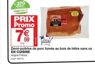 +370  points  monclub  prix promo  7€€  59  le kg  origine france  code: 803716  18  lencs  demi-poitrine de porc fumée au bois de hêtre sans os  en cuisine 