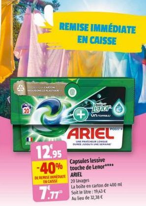 OLEH CARTON ECUTIONS LE PLASTIQUE  20  REMISE IMMÉDIATE EN CAISSE  DE REMISE IMMEDIATE EN CAISSE  7.77  12.95  Capsules lessive  -40% touche de Lenor*****  ARIEL 20 lavages  La boite en carton de 400 