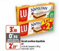 NAPOLITAIN  LU  3.10 LU  0.93  CARTREFORT SOM Biscuit moelleux Napolitain LU  2.17 Le lot de 2 paquets x 180g  Soit le kilo:8,61 €  NAPOLE LOT  x2 