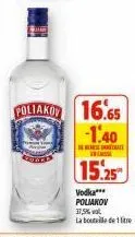 poliakov 16.65  -1.40  s  15.25  vodka***  poliakov  37,5% vol  la bouteille de 1 litre 