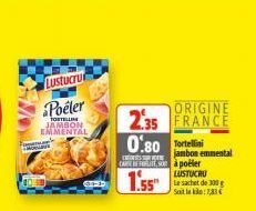 Lustucru Poeler  TORTELLIN JAMBON EMMENTAL  Spodnie  ORIGINE  235 FRANCE 0.80 Tortelli  jambon emmental  CAFE BEFORTES à poëler  LUSTUCRU  1.55"  Le sachet de 300 g Soit lekk: 7,83 € 