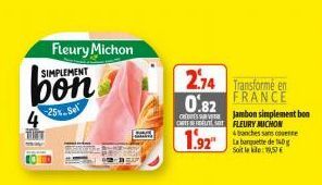4  Fleury Michon  SIMPLEMENT  bon  25% Se  2.74 Transforme en 0.82  FRANCE Jambon simplement bon CARTES FLEURY MICHON  1.92  4 tranches sans corre La barquette de 10g Soit leke: 19,57 € 