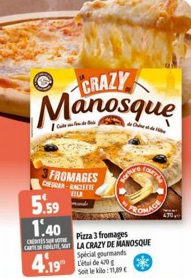 Cite a fe de Bele  FROMAGES  CHEDGAN-RACLETTE VELLA manus  CRAZY Manosque  Borbure  Special gourmands L'étui de 470 g  Soit le kilo: 11,89 €  de Chine et de Hitre  four  5.59 1.40  Pizza 3 fromages  C