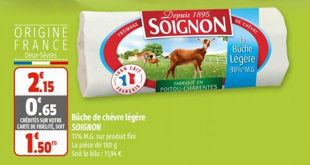 ORIGINE FRANCE  Deux-Sèvres  2.15  0.65  CRÉDITES SUR VOTRE CARTE DE FIDÉLITÉ, SOIT  1.50  FROMAGE  100%  LAIT  Bûche de chèvre légère SOIGNON  13% M.G. sur produit fini La pièce de 180 g Soit le kilo