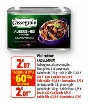 Cassegrain  AUBERGINES  A LA PROVENCALE  2.87  Courgettes à la provençale TACETE-La boite de 375 g-Soit le kilo:785  -60%2:40 e 54  SOFTLINE  2.01  Plat cuisiné CASSEGRAIN  Soit le kilo: 5,364-cons: 1