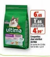 ultima  6.65 1.66  carte de s  4.99  croquettes  chat stérilisé ultima  le sachet de 15 k soit le bila:443€ 