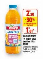 WITH  TE  JOKER Bien Faits  30%  2.30 -30%  EXCASSE  1.61  jus multi-fruits  et eau de coco  Les Bien Faits JOKER  La bouteille de 90 di Soit le  : 19  Au lieu de 2,56 € 