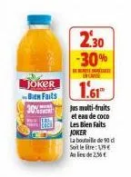 with  te  joker bien faits  30%  2.30 -30%  excasse  1.61  jus multi-fruits  et eau de coco  les bien faits joker  la bouteille de 90 di soit le  : 19  au lieu de 2,56 € 