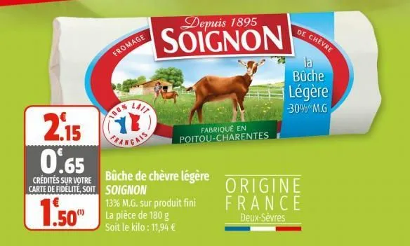 2.15  0.65  crédités sur votre carte de fidélité, soit  1.50"  fromage  100%  lait  trangais  depuis 1895  soignon  fabriqué en poitou-charentes  bûche de chèvre légère soignon 13% m.g. sur produit fi