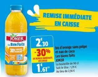 JOKER Bien Faits  MOINE  30%  ASUCRE  BRANGE FAU  COCO  REMISE IMMÉDIATE EN CAISSE  2.30  Jus d'orange sans pulpe -30% et eau de coco  DE REMISE IMMEDIATE Les biens faits  ENCAISSE  1.61  JOKER La bou