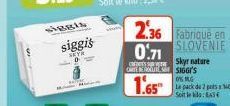 SIBBI  siggis  2.36 Fabriqué en SLOVENIE Skyr nature  0.71  ONE ERAU SIGGI'S  OG  1.65  La pack de 2 ptsx 140g Soit le : EA3 