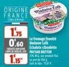 ORIGINE FRANCE  Camar  mok  Madame.  1.75  0.60 Madame Lok  CREISSVE  Le fromage fouetté Echalote ciboulette ON PAYSAN BRETON 23% MG produit f leget de 150 g Seit le : 11,67 €  1.15 