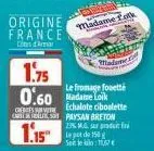 origine france  camar  mok  madame.  1.75  0.60 madame lok  creissve  le fromage fouetté echalote ciboulette on paysan breton 23% mg produit f leget de 150 g seit le : 11,67 €  1.15 