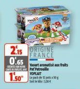 CARE  2.15 ORIGINE FRANCE 0.65  CHIVES S  W  1.50"  Yaourt aromatisé aux fruits Pat'Patrouille YOPLAIT  Soit le kilo:3.58€ 