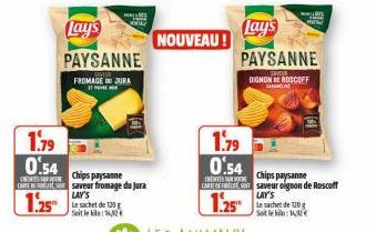 Lay's  PAYSANNE  SAVTUR FROMAGE DU JURA  TO  Hal  1.79  0.54  Chips paysanne  CARTE BEDEUTE, saveur fromage du jura  1.25  LAY'S Le sachet de 120 g Soit le : 16  NOUVEAU !  Lay's  PAYSANNE  SAVEUR DIG