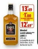 label  13.69 -1.00  en carsse  12.69  blended  scotch whisky***  label 5  40% vol  la bouteille de 40 d soit leite: 3,73€ au lieu de 34,23 