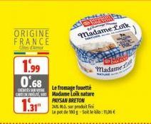 ORIGINE FRANCE  d'Amor  1.99 0.68  CENTER  Le fromage fouetté  CARTE Madame Loik nature PAYSAN BRETON  1.31  ZVIMG sur produit fin  le pot de 180g Set le 11,06 €  Madame Lotk  MATURE  Madame  NATUR 